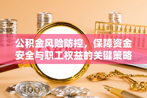 浑南公积金风险防控，保障资金安全与职工权益的关键策略