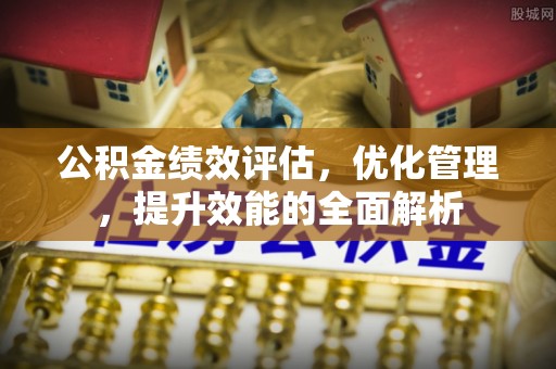 浑南公积金绩效评估，优化管理，提升效能的全面解析