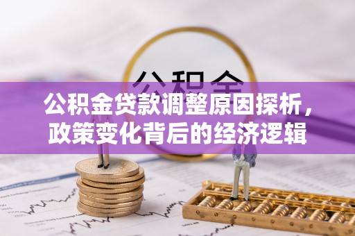 浑南公积金贷款调整原因探析，政策变化背后的经济逻辑