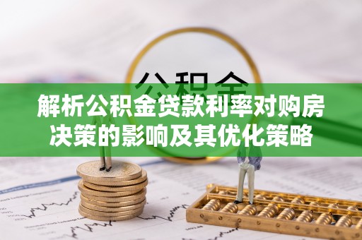 浑南解析公积金贷款利率对购房决策的影响及其优化策略