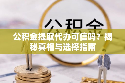 浑南公积金提取代办可信吗？揭秘真相与选择指南