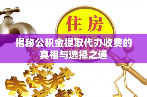 浑南揭秘公积金提取代办收费的真相与选择之道