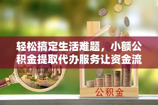 浑南轻松搞定生活难题，小额公积金提取代办服务让资金流动更便捷
