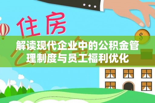 浑南解读现代企业中的公积金管理制度与员工福利优化