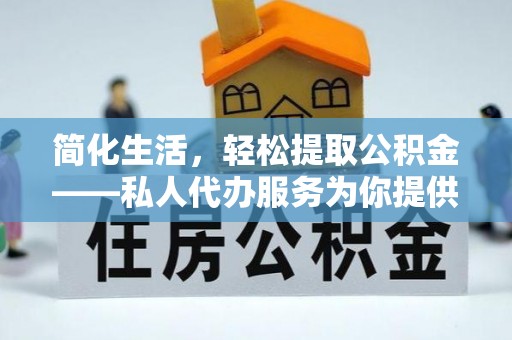 浑南简化生活，轻松提取公积金——私人代办服务为你提供便利
