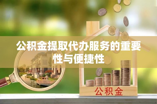 浑南公积金提取代办服务的重要性与便捷性