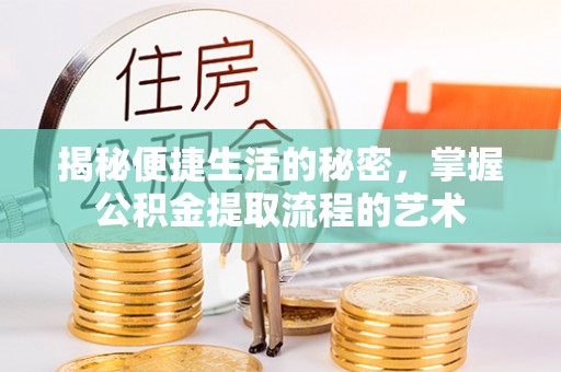 浑南揭秘便捷生活的秘密，掌握公积金提取流程的艺术