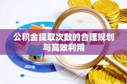 浑南公积金提取次数的合理规划与高效利用