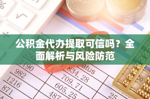浑南公积金代办提取可信吗？全面解析与风险防范