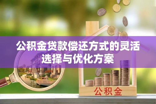 浑南公积金贷款偿还方式的灵活选择与优化方案