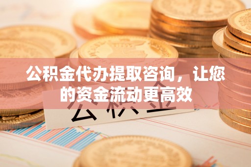 浑南公积金代办提取咨询，让您的资金流动更高效