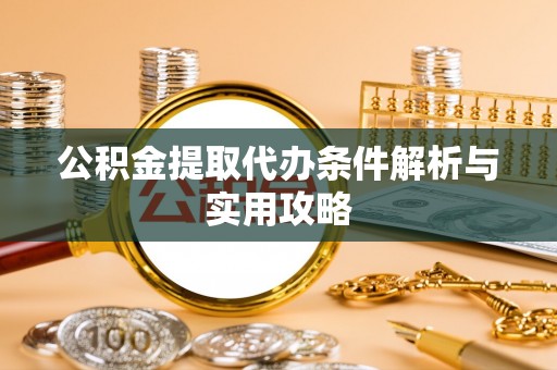 浑南公积金提取代办条件解析与实用攻略