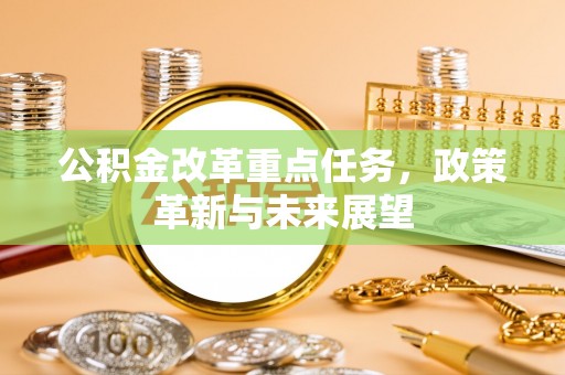 浑南公积金改革重点任务，政策革新与未来展望