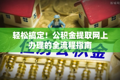 浑南轻松搞定！公积金提取网上办理的全流程指南