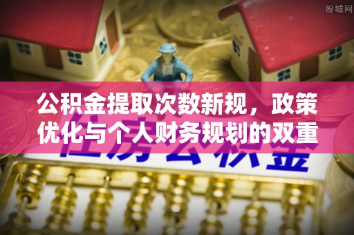 浑南公积金提取次数新规，政策优化与个人财务规划的双重考量