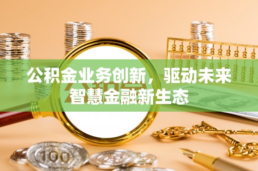 浑南公积金业务创新，驱动未来智慧金融新生态