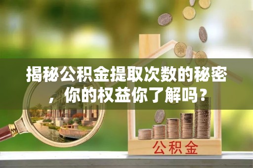 浑南揭秘公积金提取次数的秘密，你的权益你了解吗？