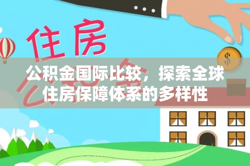 浑南公积金国际比较，探索全球住房保障体系的多样性