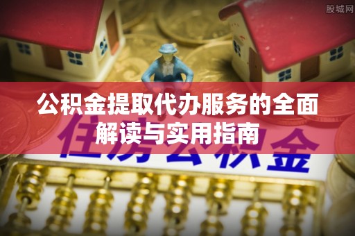 浑南公积金提取代办服务的全面解读与实用指南