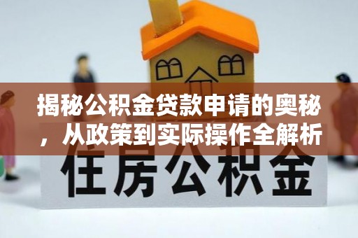浑南揭秘公积金贷款申请的奥秘，从政策到实际操作全解析
