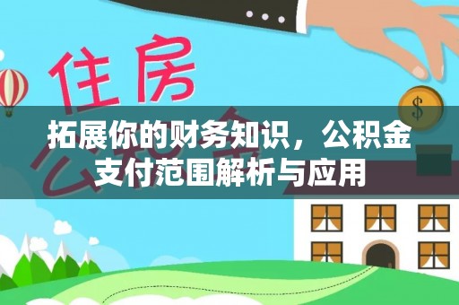 浑南拓展你的财务知识，公积金支付范围解析与应用