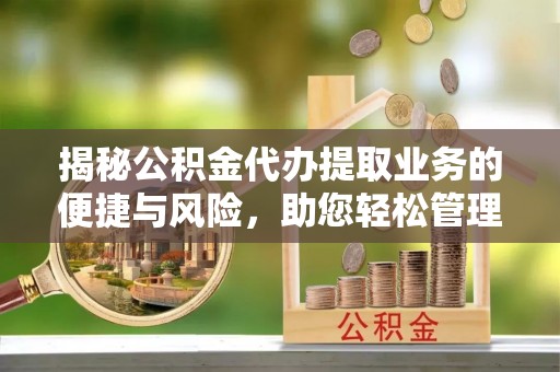 浑南揭秘公积金代办提取业务的便捷与风险，助您轻松管理财务