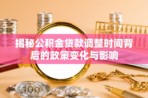 浑南揭秘公积金贷款调整时间背后的政策变化与影响