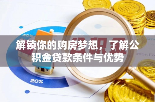浑南解锁你的购房梦想，了解公积金贷款条件与优势