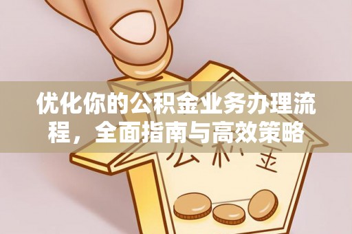 浑南优化你的公积金业务办理流程，全面指南与高效策略