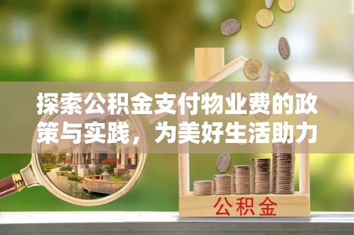 浑南探索公积金支付物业费的政策与实践，为美好生活助力