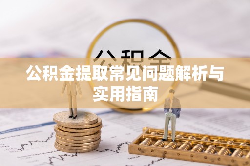 浑南公积金提取常见问题解析与实用指南