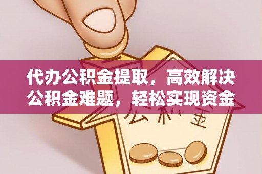 浑南代办公积金提取，高效解决公积金难题，轻松实现资金自由