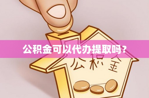 浑南公积金可以代办提取吗？