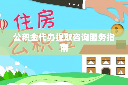 浑南公积金代办提取咨询服务指南