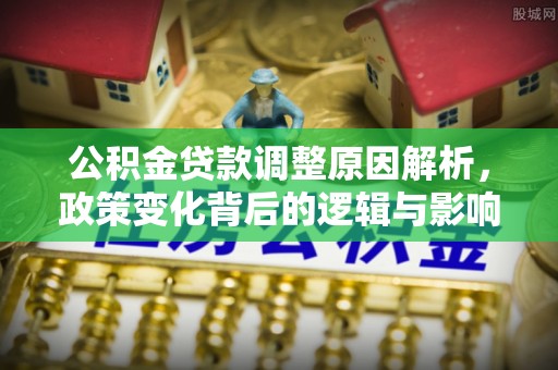 浑南公积金贷款调整原因解析，政策变化背后的逻辑与影响