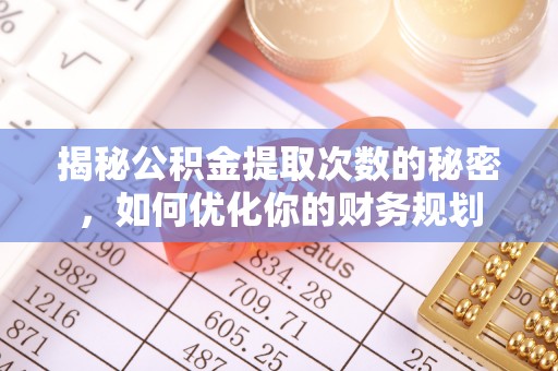 浑南揭秘公积金提取次数的秘密，如何优化你的财务规划