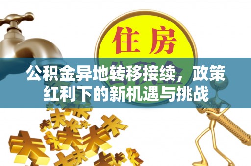 浑南公积金异地转移接续，政策红利下的新机遇与挑战