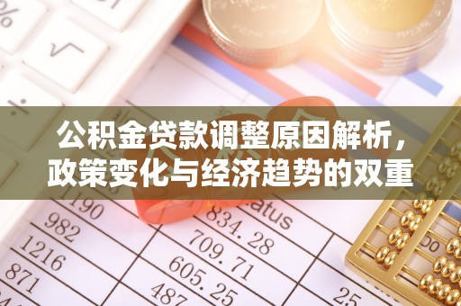 浑南公积金贷款调整原因解析，政策变化与经济趋势的双重影响