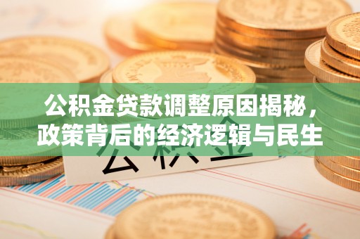 浑南公积金贷款调整原因揭秘，政策背后的经济逻辑与民生考量