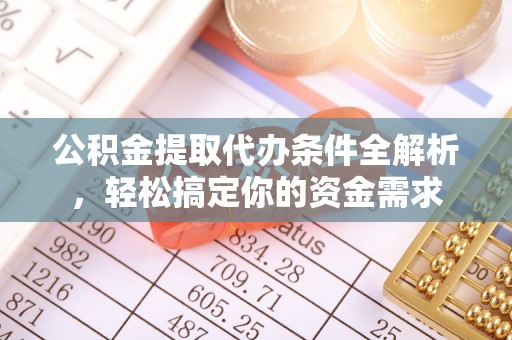 浑南公积金提取代办条件全解析，轻松搞定你的资金需求