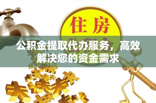 浑南公积金提取代办服务，高效解决您的资金需求