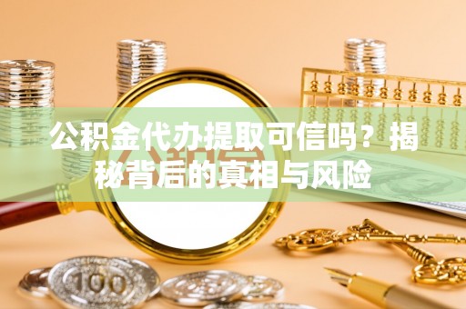浑南公积金代办提取可信吗？揭秘背后的真相与风险