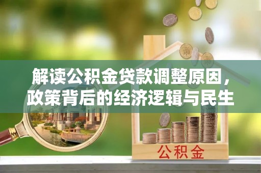 浑南解读公积金贷款调整原因，政策背后的经济逻辑与民生考量