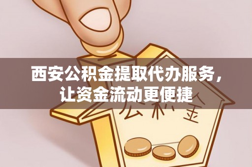 浑南西安公积金提取代办服务，让资金流动更便捷