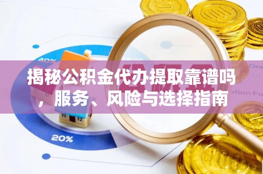 浑南揭秘公积金代办提取靠谱吗，服务、风险与选择指南