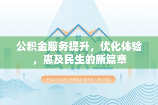 浑南公积金服务提升，优化体验，惠及民生的新篇章