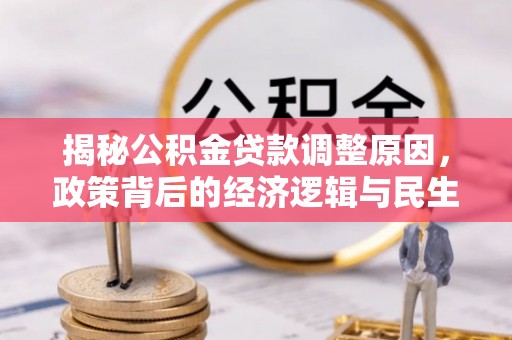 浑南揭秘公积金贷款调整原因，政策背后的经济逻辑与民生考量